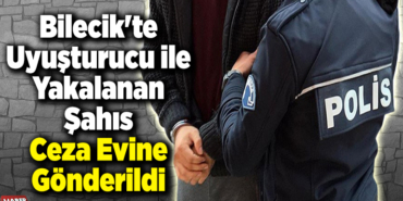 Bilecik'te Uyuşturucu ile Yakalanan Kişi Ceza Evine Gönderildi