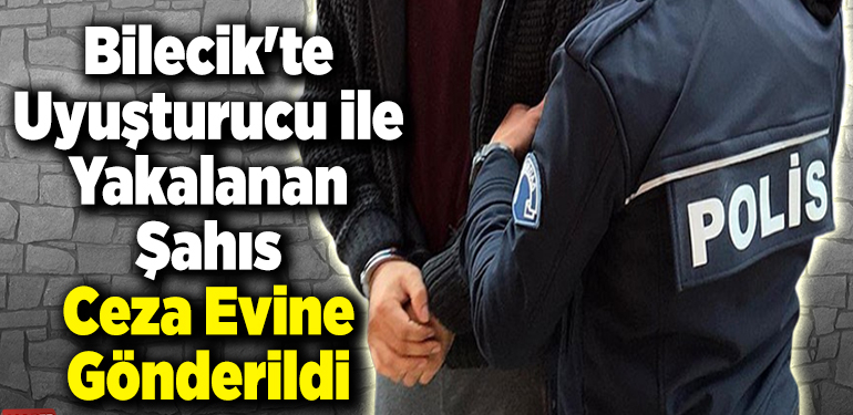 Bilecik’te Uyuşturucu ile Yakalanan Kişi Ceza Evine Gönderildi