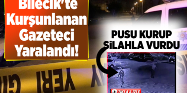 Bilecik'te kurşunlanan gazeteci yaralandı!