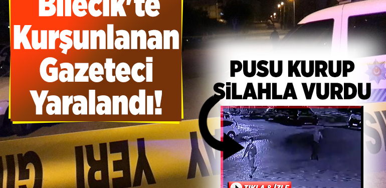 Bilecik’te kurşunlanan gazeteci yaralandı!