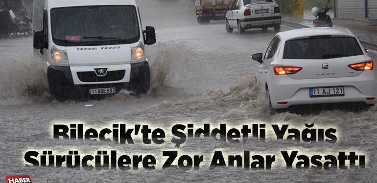 Bilecik’te şiddetli yağış sürücülere zor anlar yaşattı