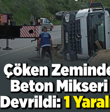 Çöken zeminde beton mikseri devrildi 1 yaralı!
