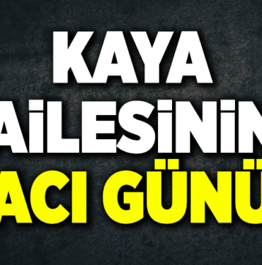 KAYA AİLESİNİN ACI GÜNÜ
