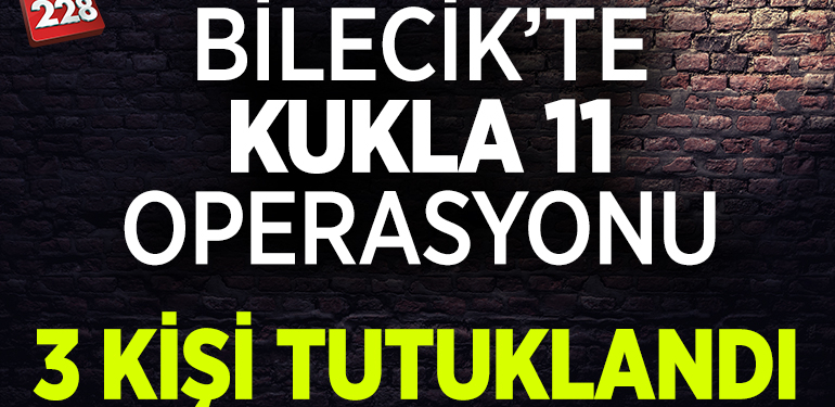 BİLECİK’TE “KUKLA 11” OPERASYONU: 3 KİŞİ TUTUKLANDI