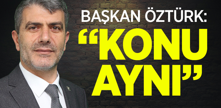 Başkan Nail Öztürk: “Konu aynı”