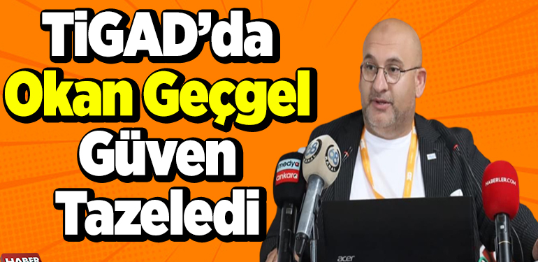 TİGAD’da Okan Geçgel güven tazeledi