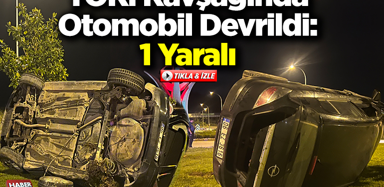 TOKİ Kavşağında Otomobil Devrildi: 1 Yaralı