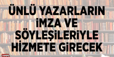 ÜNLÜ YAZARLARIN İMZA VE SÖYLEŞİLERİYLE HİZMETE GİRECEK