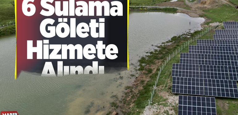 Yapımı tamamlanan 6 sulama göleti hizmete alındı