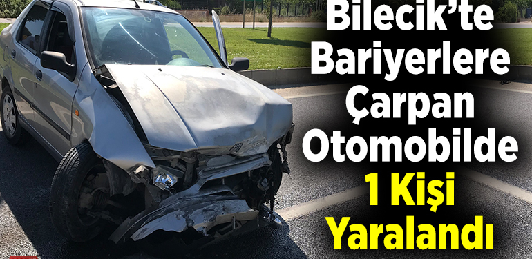 Bilecik’te bariyerlere çarpan otomobilde 1 kişi yaralandı