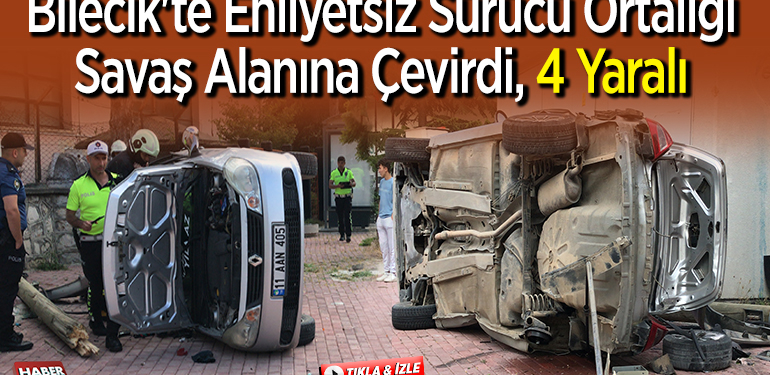 Bilecik’te ehliyetsiz sürücü ortalığı savaş alanına çevirdi, 4 yaralı