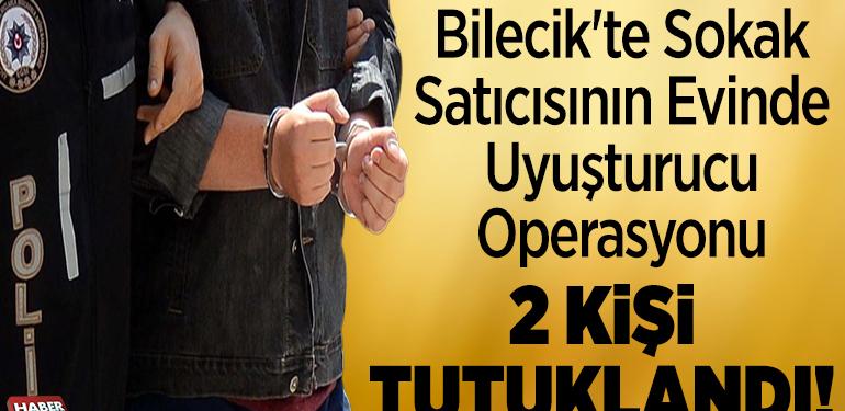Bilecik’te sokak satıcısının evinde uyuşturucu operasyonu 2 kişi tutuklandı!