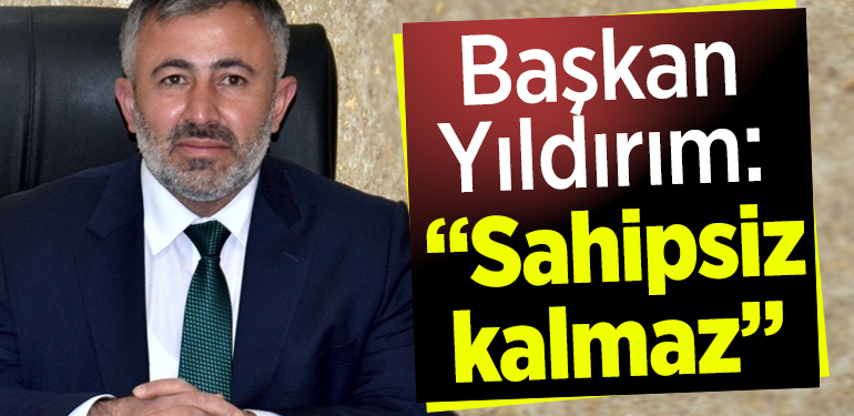 Başkan Serkan Yıldırım:”Sahipsiz kalmaz”