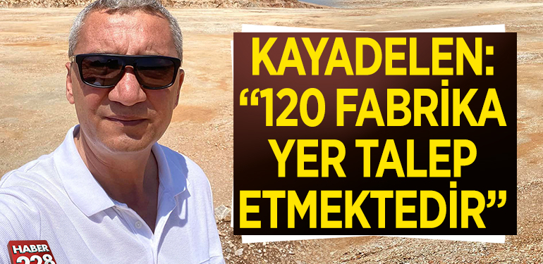 ZEKİ KAYADELEN: “120 FABRİKA YER TALEP ETMEKTEDİR”