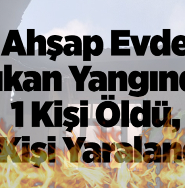 Ahşap evde çıkan yangında 1 kişi öldü, 1 kişi yaralandı