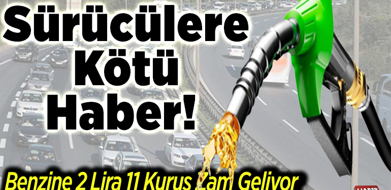 Sürücülere kötü haber! Benzine 2 lira 11 kuruş zam geliyor