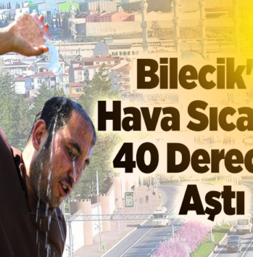Bilecik'te hava sıcaklığı 40 dereceyi aştı
