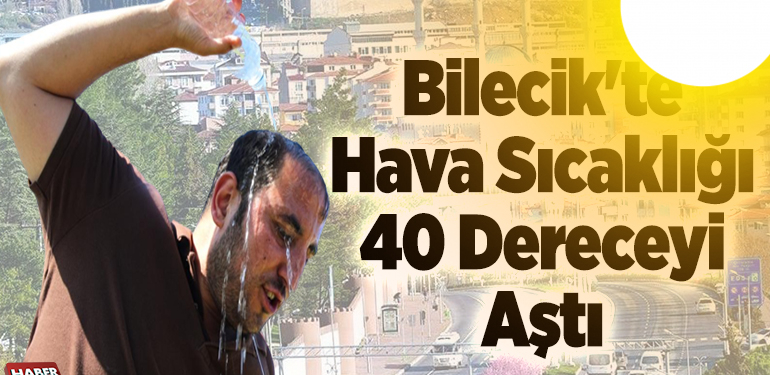 Bilecik’te hava sıcaklığı 40 dereceyi aştı