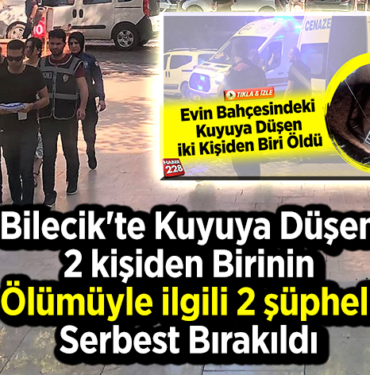 Bilecik'te kuyuya düşen 2 kişiden birinin ölümüyle ilgili 2 şüpheli serbest bırakıldı