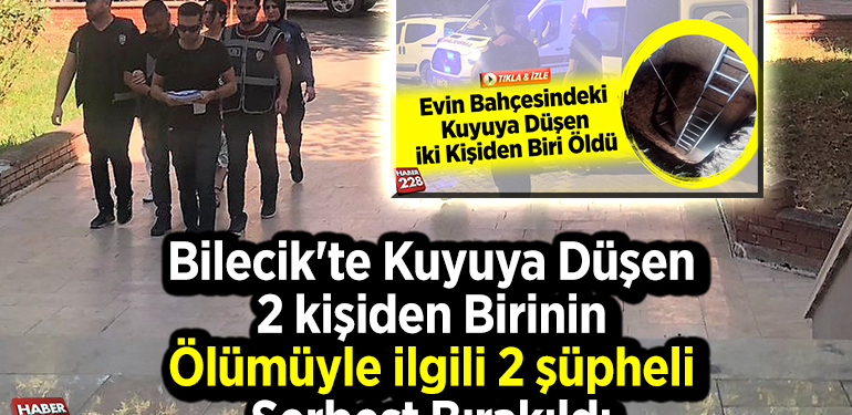 Bilecik’te kuyuya düşen 2 kişiden birinin ölümüyle ilgili 2 şüpheli serbest bırakıldı