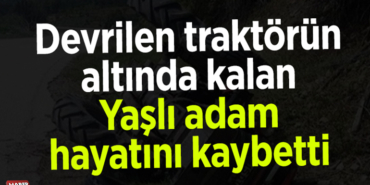 Bilecik'te traktörün devrilmesi sonucu bir kişi öldü