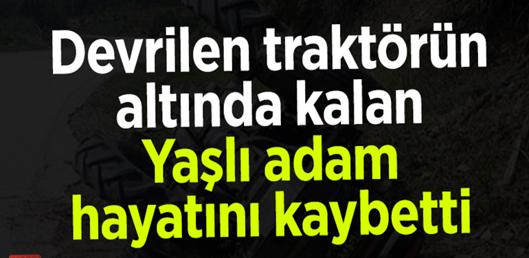 Bilecik’te traktörün devrilmesi sonucu bir kişi öldü