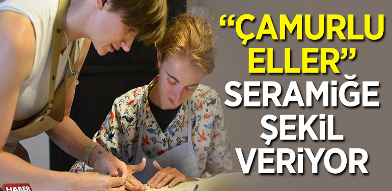 “ÇAMURLU ELLER” SERAMİĞE ŞEKİL VERİYOR
