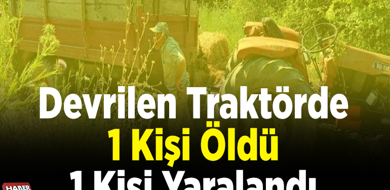 Devrilen Traktörde 1 Kişi Öldü 1 Kişi Yaralandı