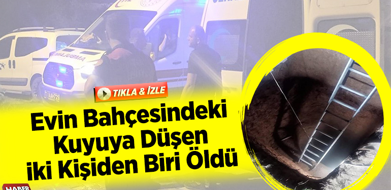 Evin bahçesindeki kuyuya düşen iki kişiden biri öldü