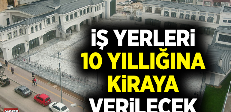 İŞ YERLERİ 10 YILLIĞINA KİRAYA VERİLECEK