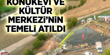 KONUKEVİ VE KÜLTÜR MERKEZİ’NİN TEMELİ ATILDI
