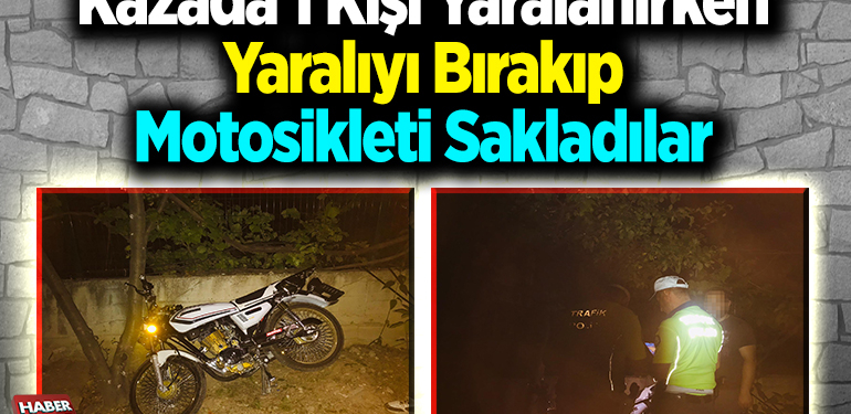 Kazada 1 kişi yaralanırken yaralıyı bırakıp, motosikleti sakladılar