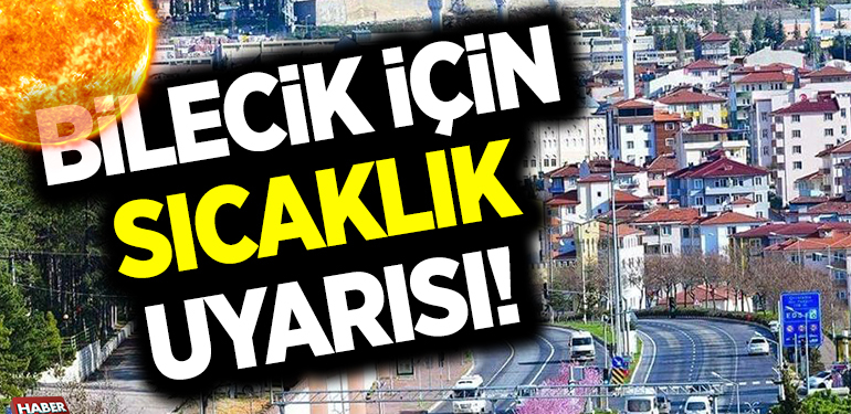 METEOROLOJİDEN BİLECİK İÇİN SICAKLIK UYARISI!