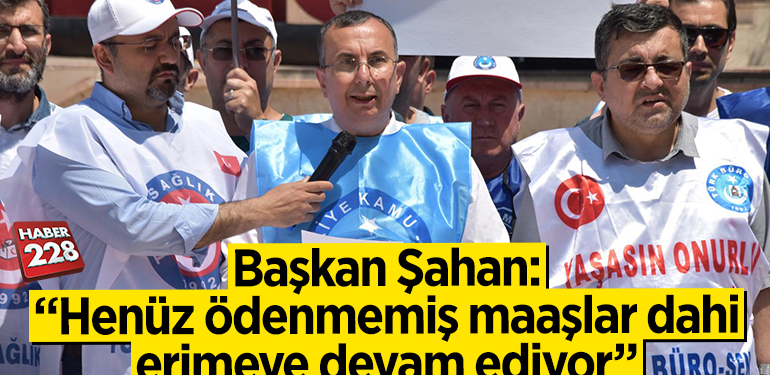 Başkan Şahan: “Henüz ödenmemiş maaşlar dahi erimeye devam ediyor”
