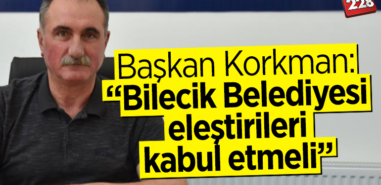 Başkan Korkman: “Bilecik Belediyesi eleştirileri kabul etmeli”