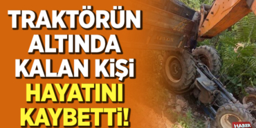 trafktörün altında kalan kişi hayatını kaybetti