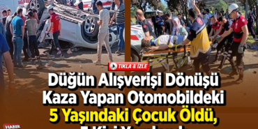 üğün alışverişi dönüşü kaza yapan otomobildeki 5 yaşındaki çocuk öldü, 5 kişi yaralandı