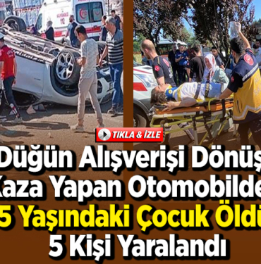 üğün alışverişi dönüşü kaza yapan otomobildeki 5 yaşındaki çocuk öldü, 5 kişi yaralandı