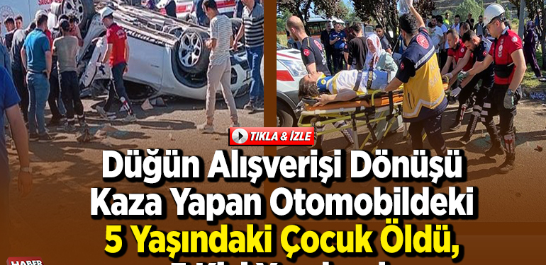 Düğün alışverişi dönüşü kaza yapan otomobildeki 5 yaşındaki çocuk öldü, 5 kişi yaralandı