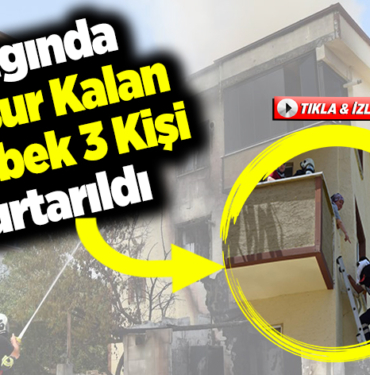 yangında mahsur kalan 1'i bebek 3 kişi kurtarıldı