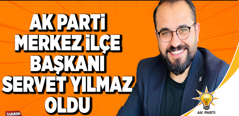AK PARTİ MERKEZ İLÇE BAŞKANI SERVET YILMAZ OLDU