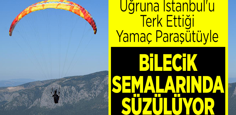 Uğruna İstanbul’u terk ettiği yamaç paraşütüyle Bilecik semalarında süzülüyor