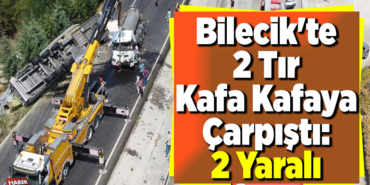 Bilecik'te 2 Tır Kafa Kafaya Çarpıştı 2 Yaralı