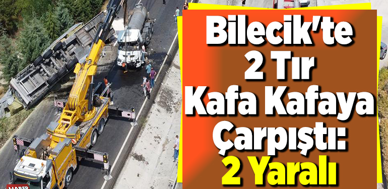 Bilecik’te 2 Tır Kafa Kafaya Çarpıştı 2 Yaralı