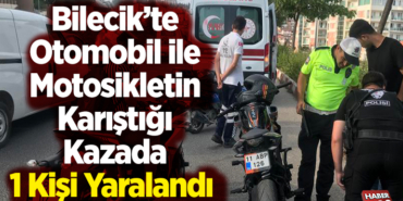 Bilecik’te Otomobil ile Motosikletin Karıştığı Kazada 1 Kişi Yaralandı