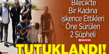 Bilecik'te bir kadına işkence ettikleri öne sürülen 2 şüpheli tutuklandı