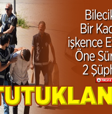 Bilecik'te bir kadına işkence ettikleri öne sürülen 2 şüpheli tutuklandı