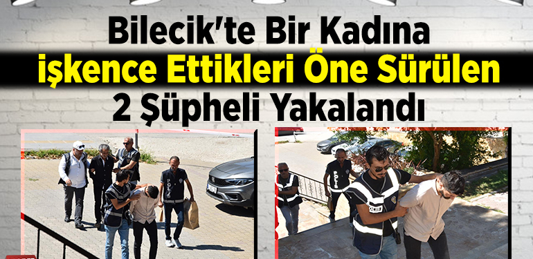 Bilecik’te bir kadına işkence ettikleri öne sürülen 2 şüpheli yakalandı