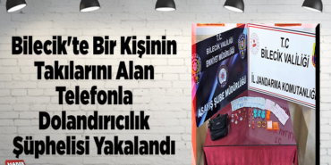 Bilecik'te bir kişinin takılarını alan telefonla dolandırıcılık şüphelisi yakalandı
