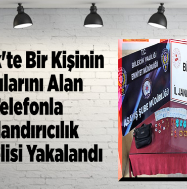 Bilecik'te bir kişinin takılarını alan telefonla dolandırıcılık şüphelisi yakalandı
